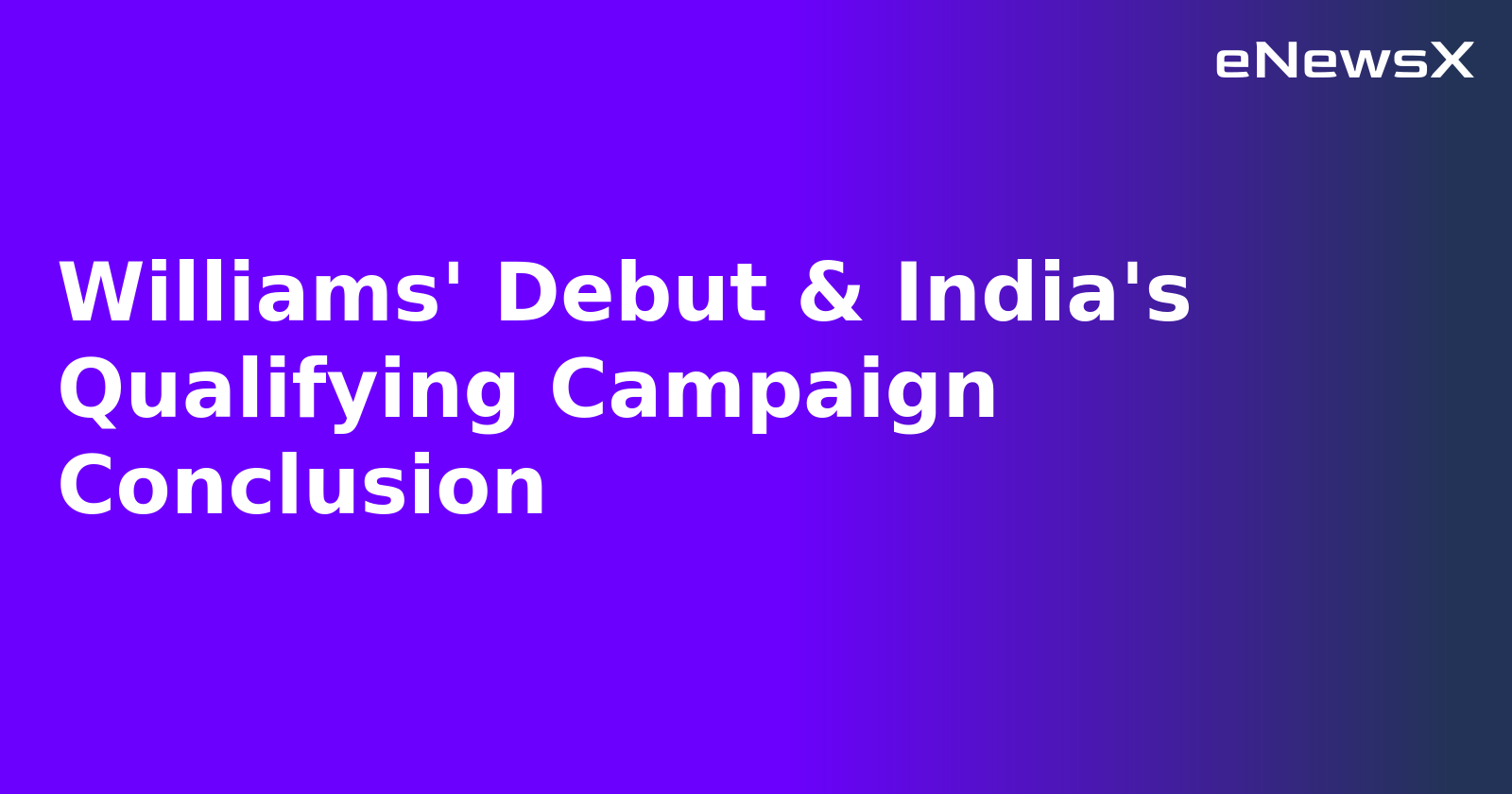 Williams' Debut & India's Qualifying Campaign Conclusion