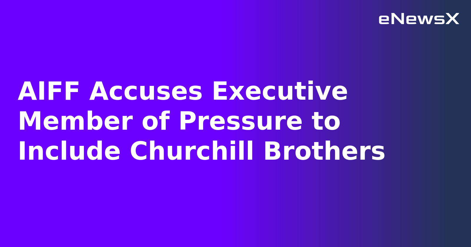 AIFF Accuses Executive Member of Pressure to Include Churchill Brothers.webp
