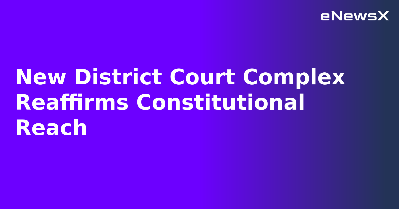 New District Court Complex Reaffirms Constitutional Reach.webp