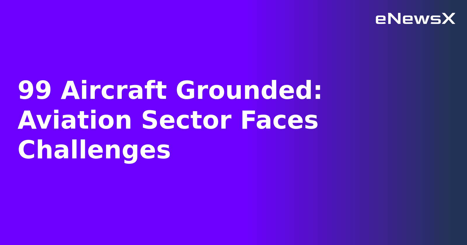 99 Aircraft Grounded: Aviation Sector Faces Challenges.webp