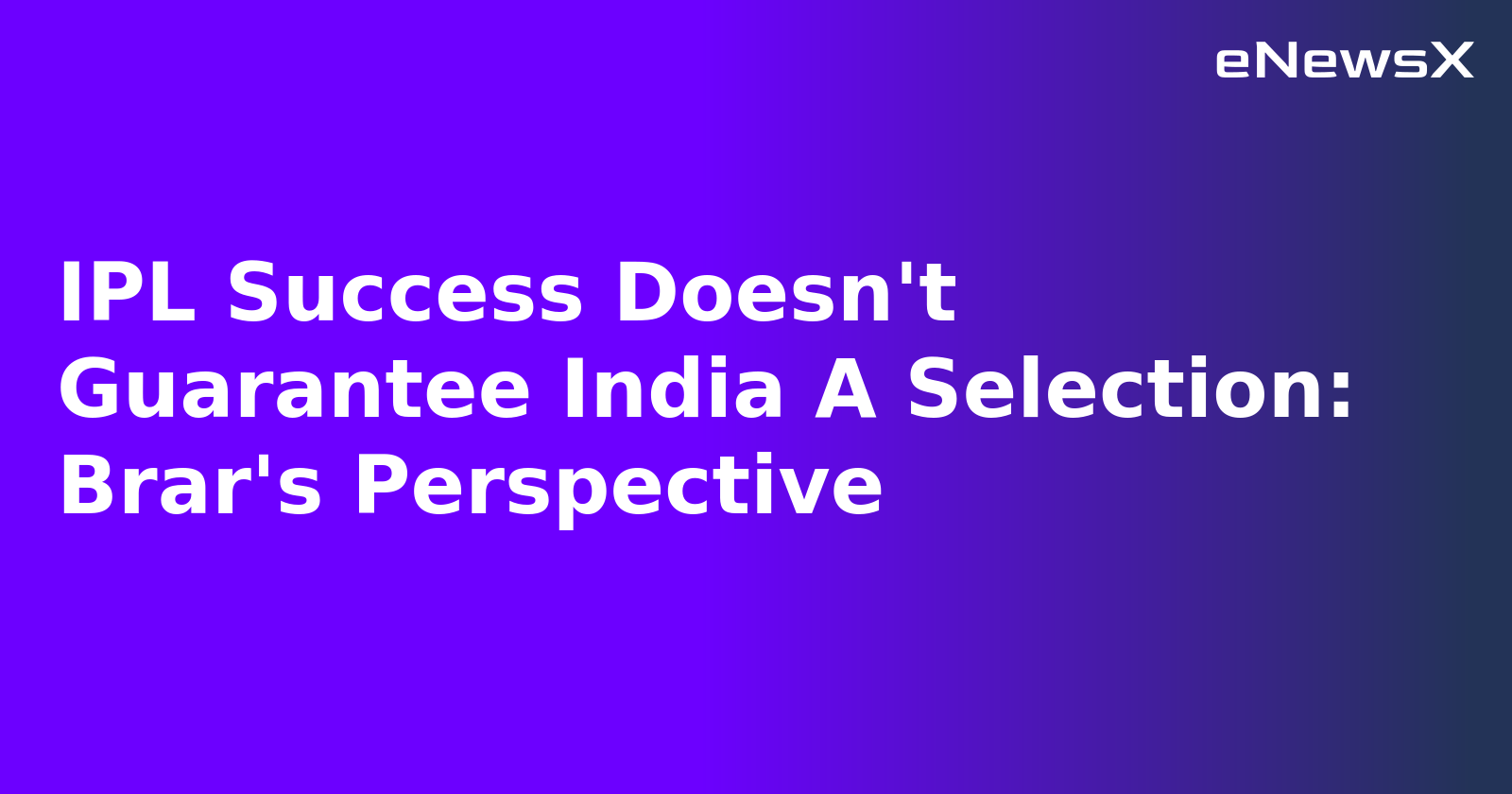 IPL Success Doesn't Guarantee India A Selection: Brar's Perspective.webp