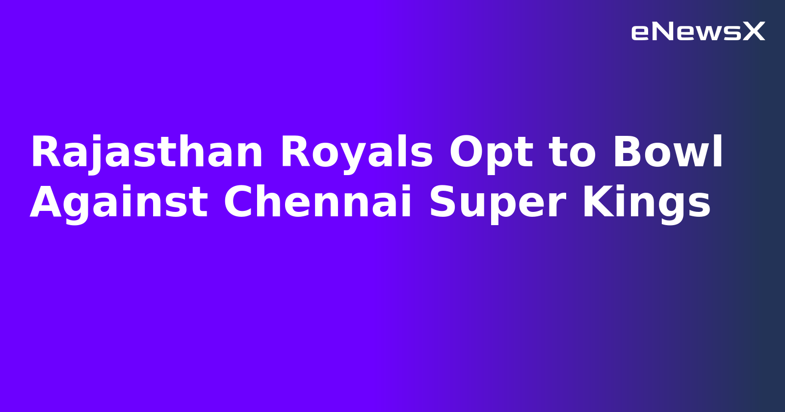 Rajasthan Royals Opt to Bowl Against Chennai Super Kings