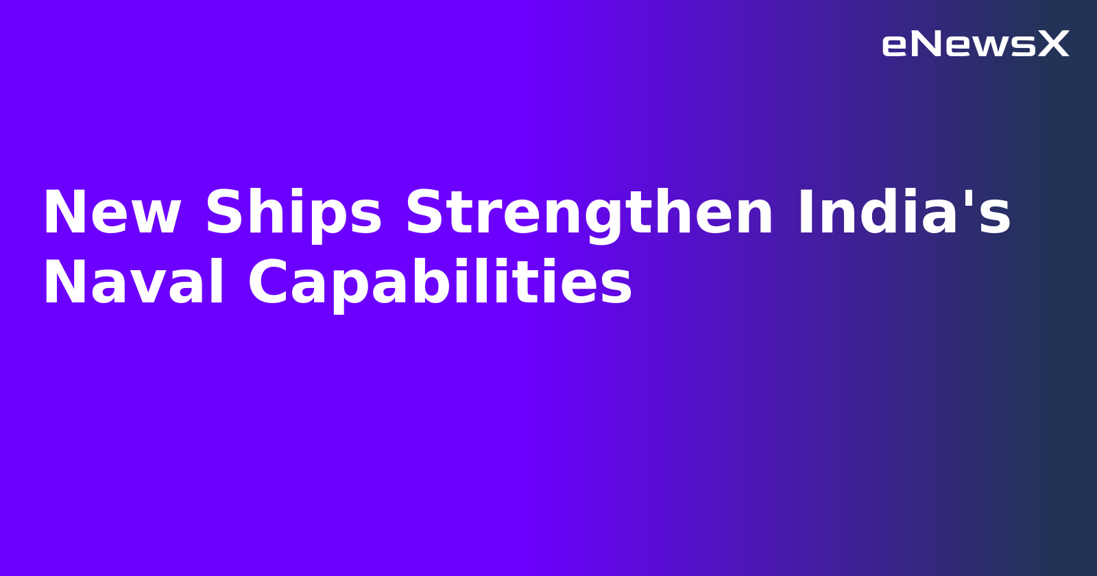 New Ships Strengthen India's Naval Capabilities.webp New Ships Strengthen India's Naval Capabilities.webp