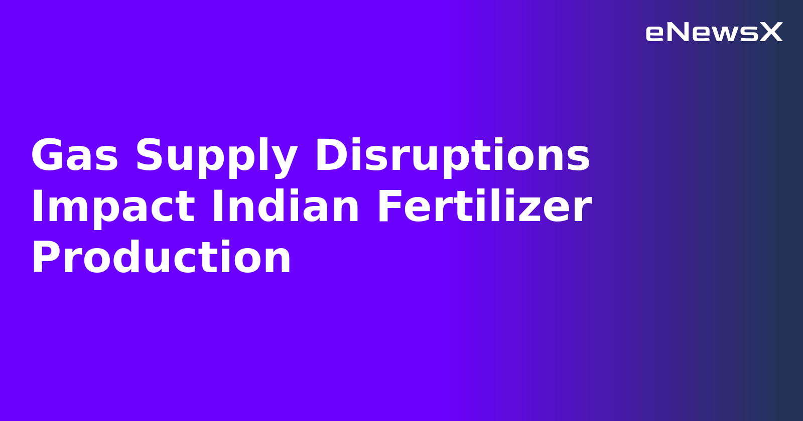 Gas Supply Disruptions Impact Indian Fertilizer Production