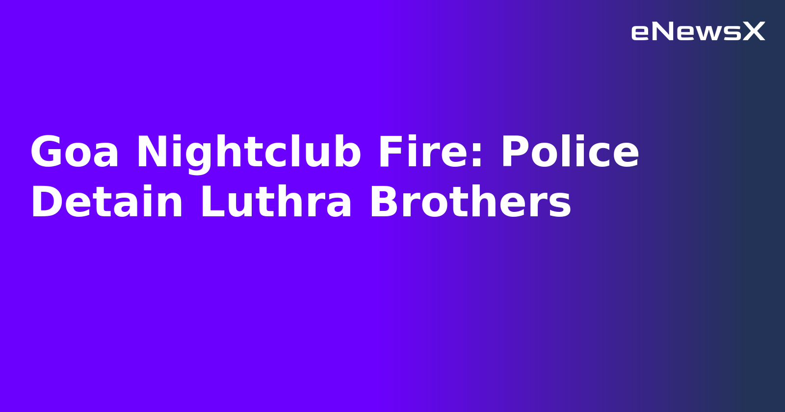 Goa Nightclub Fire: Police Detain Luthra Brothers.webp