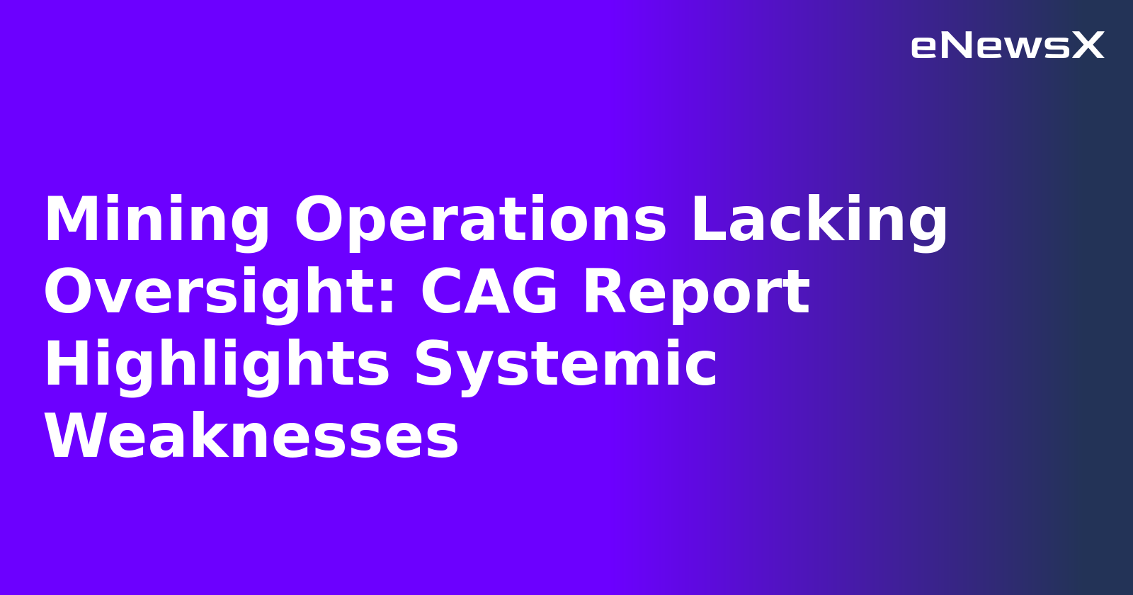 Mining Operations Lacking Oversight: CAG Report Highlights Systemic Weaknesses.webp