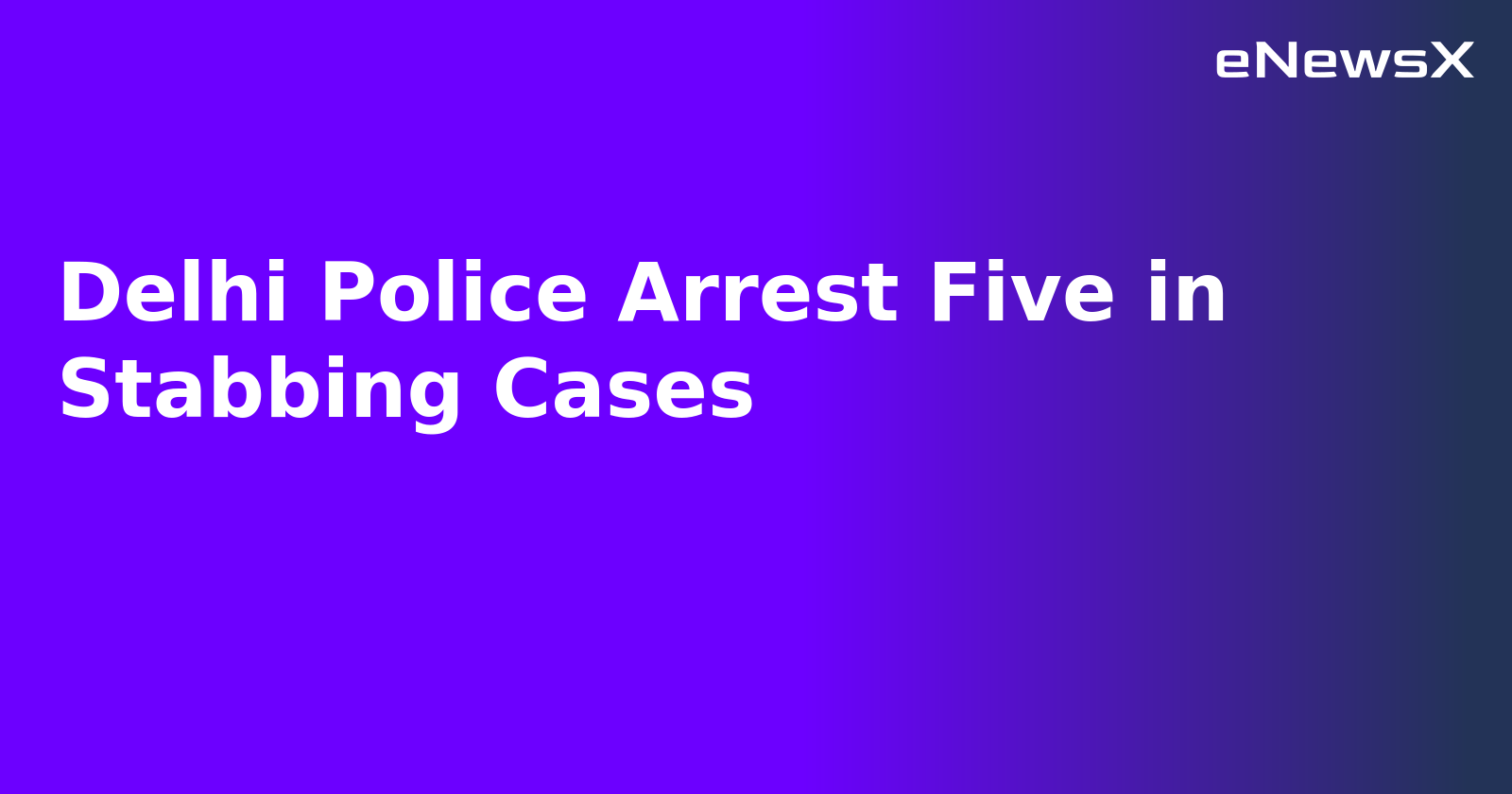 Delhi Police Arrest Five in Stabbing Cases.webp