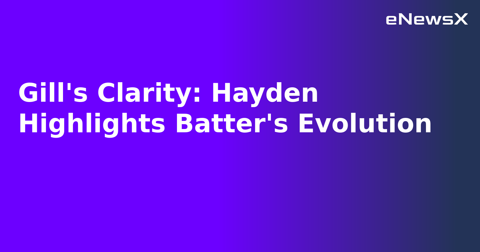 Gill's Clarity: Hayden Highlights Batter's Evolution.webp
