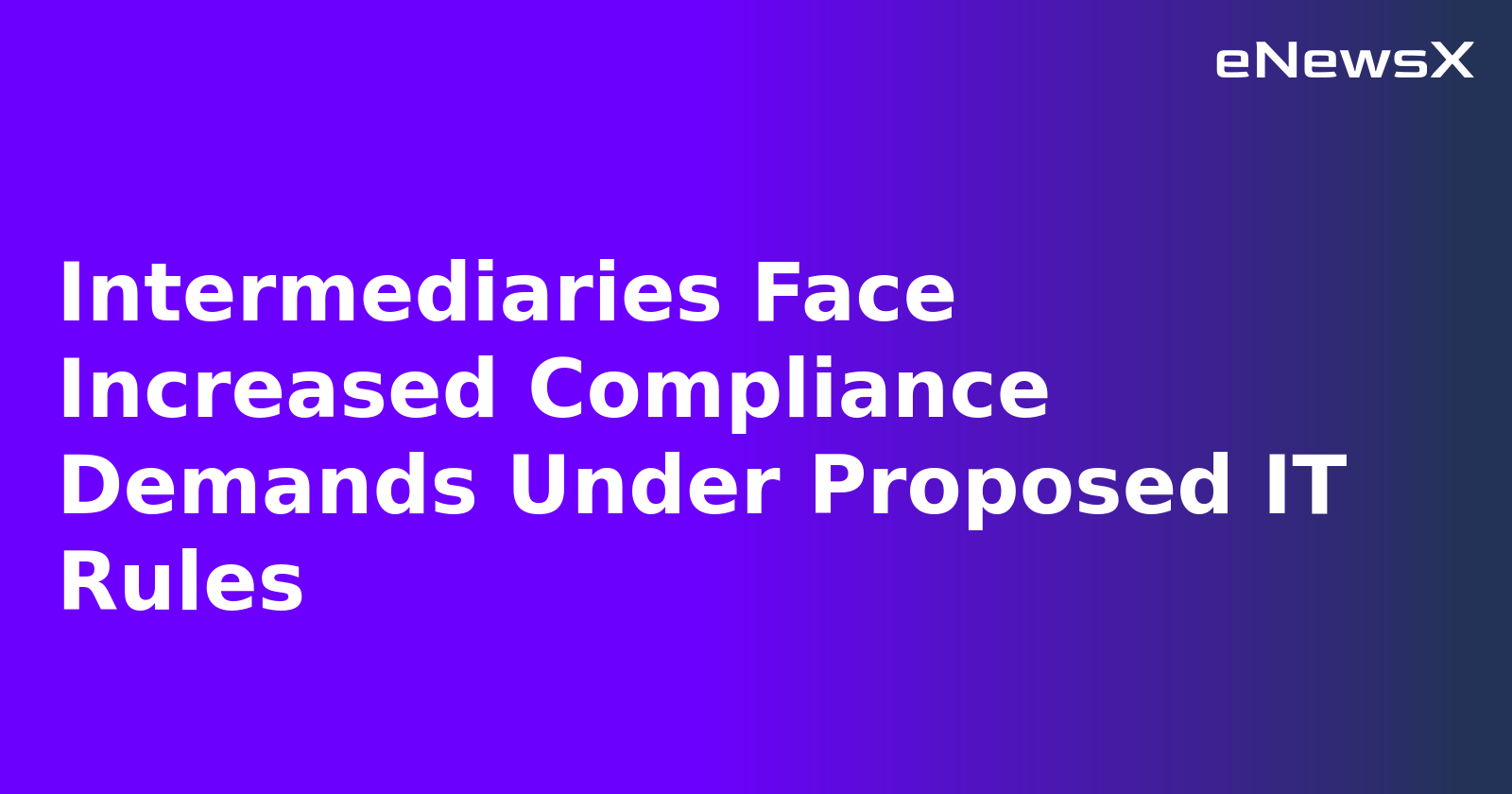 Intermediaries Face Increased Compliance Demands Under Proposed IT Rules