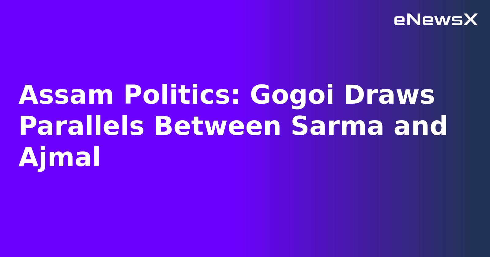 Assam Politics: Gogoi Draws Parallels Between Sarma and Ajmal