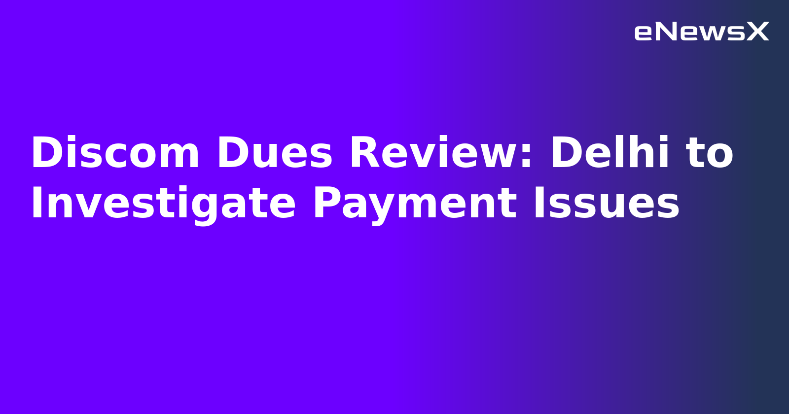 Discom Dues Review: Delhi to Investigate Payment Issues.webp