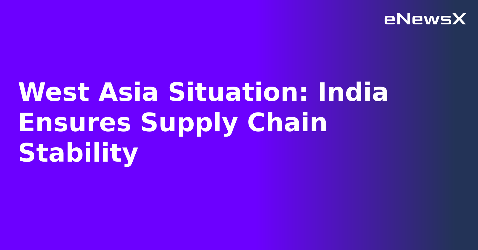 West Asia Situation: India Ensures Supply Chain Stability