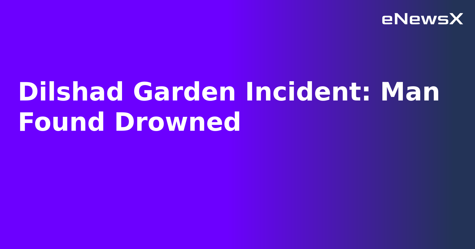 Dilshad Garden Incident: Man Found Drowned