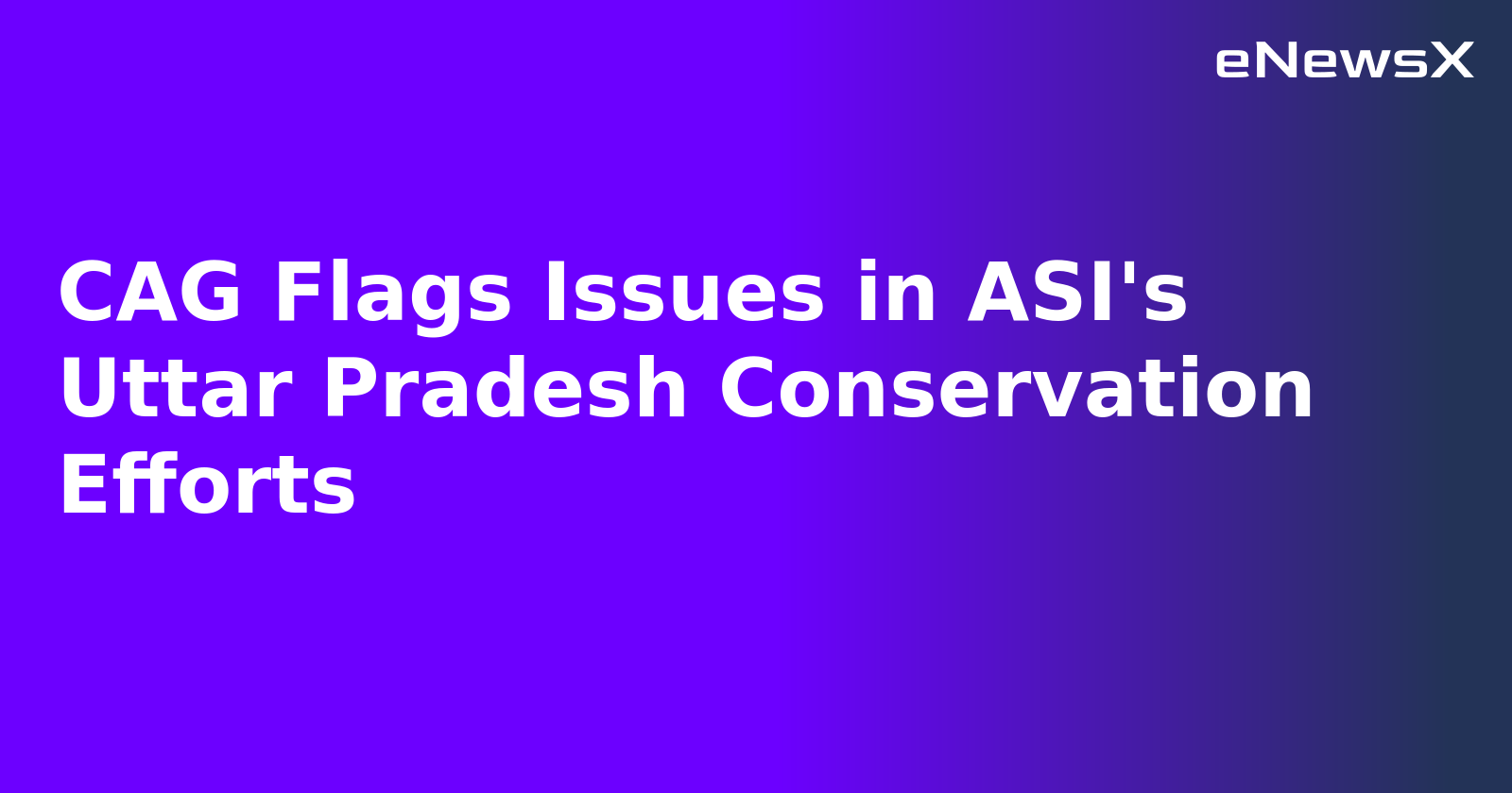 CAG Flags Issues in ASI's Uttar Pradesh Conservation Efforts