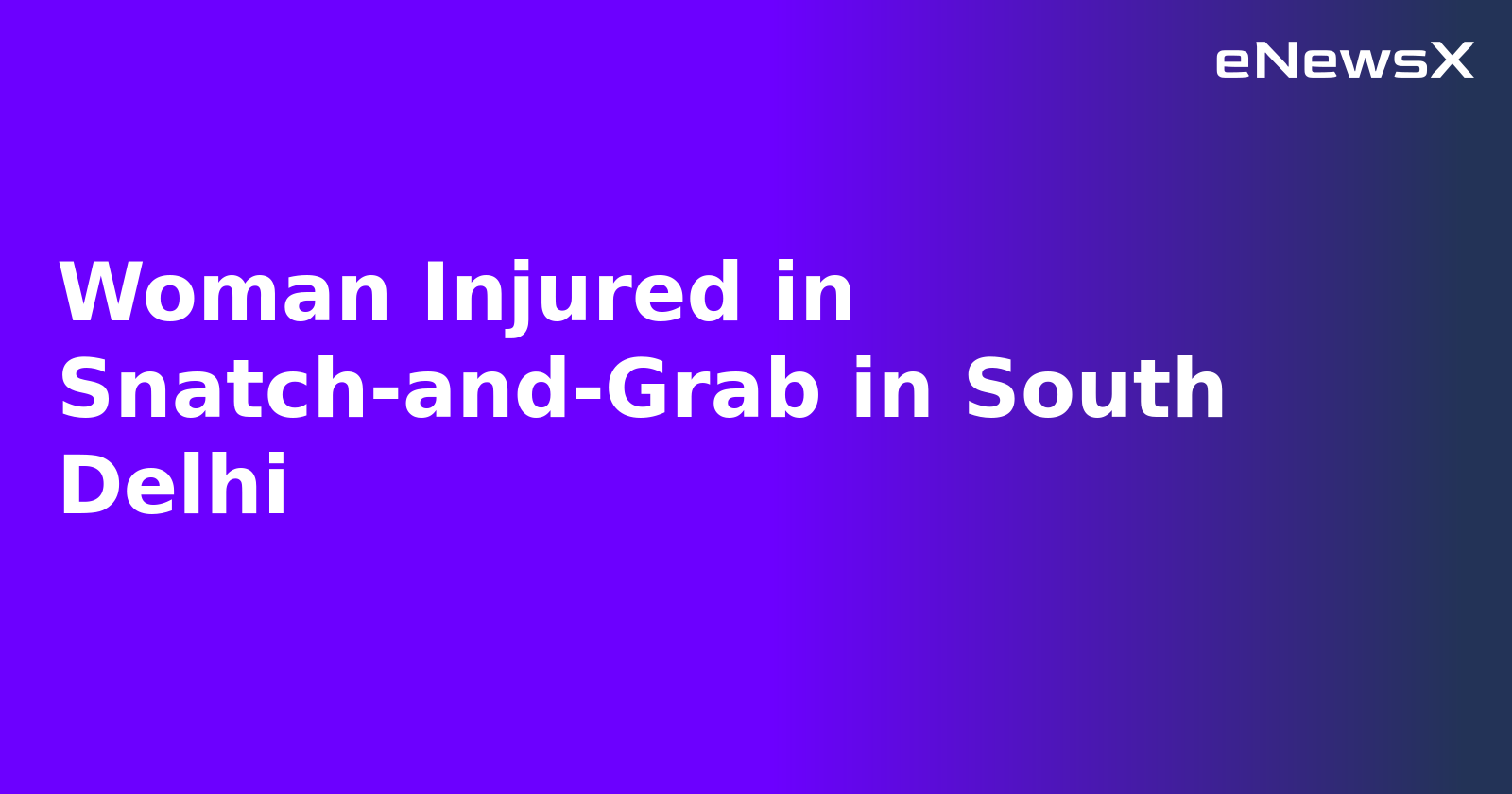 Woman Injured in Snatch-and-Grab in South Delhi