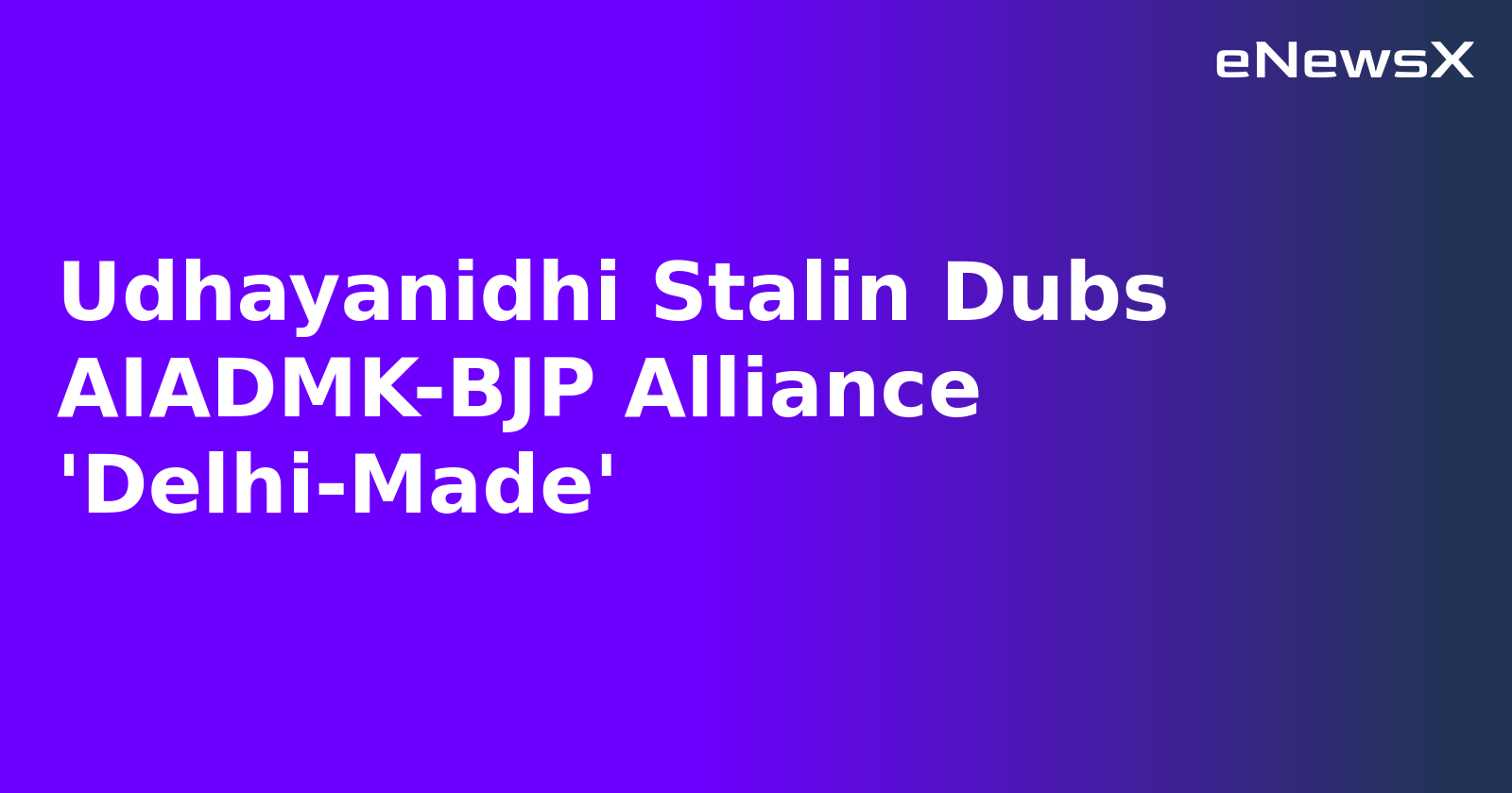 Udhayanidhi Stalin Dubs AIADMK-BJP Alliance 'Delhi-Made'