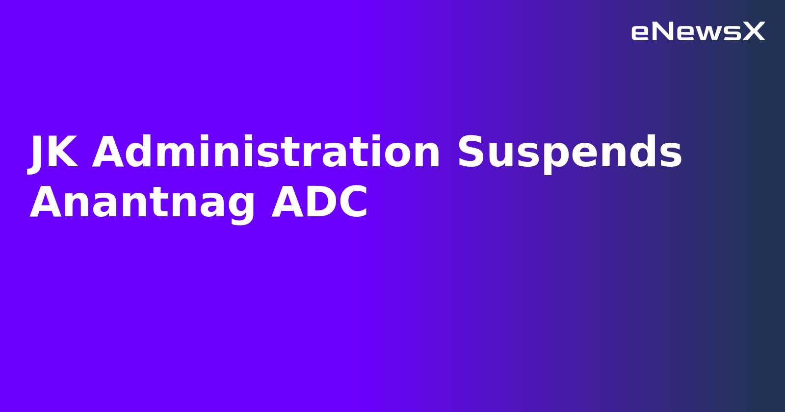 JK Administration Suspends Anantnag ADC