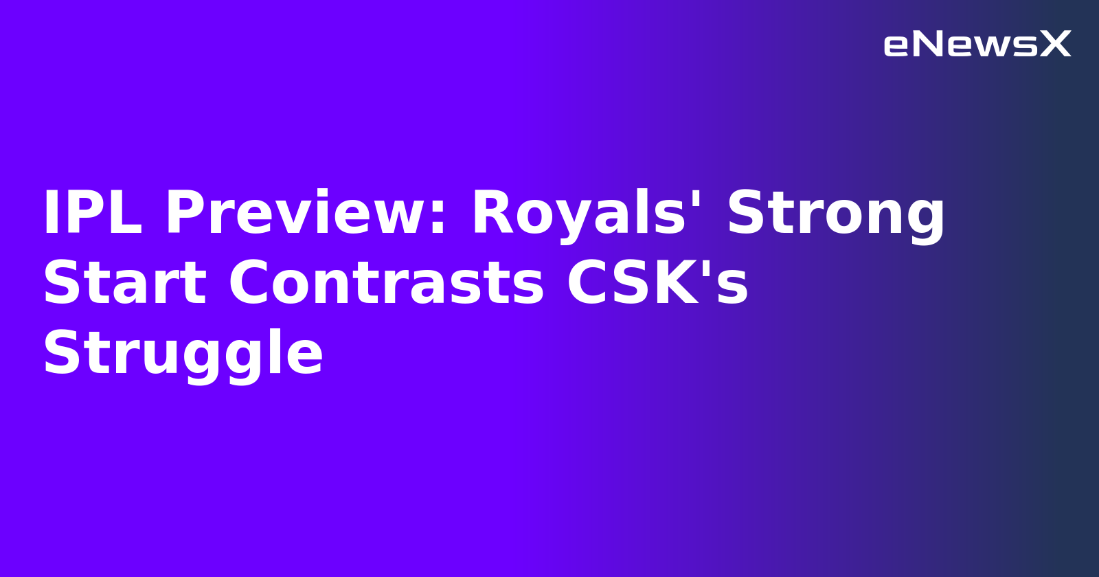 IPL Preview: Royals' Strong Start Contrasts CSK's Struggle