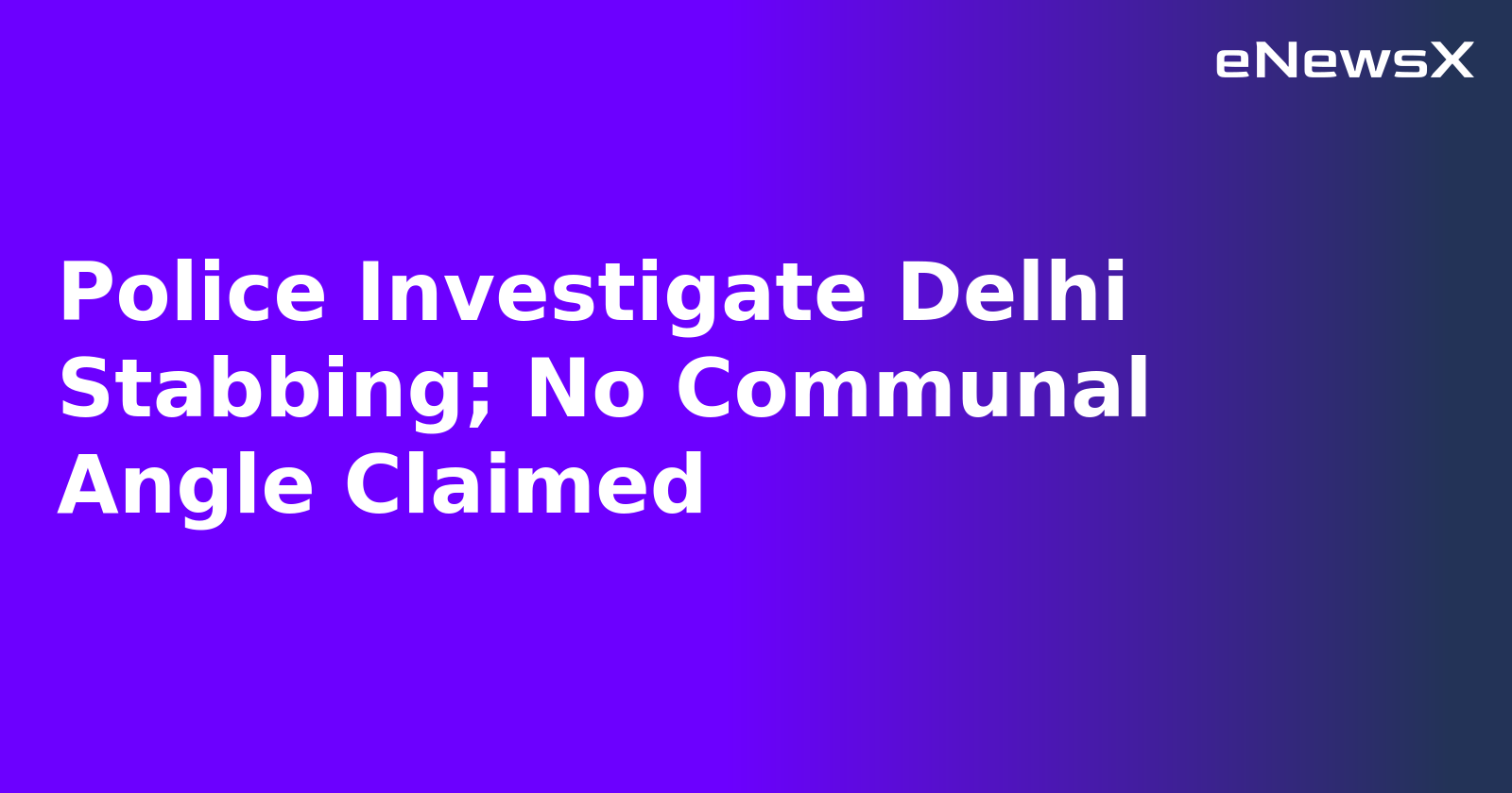 Police Investigate Delhi Stabbing; No Communal Angle Claimed