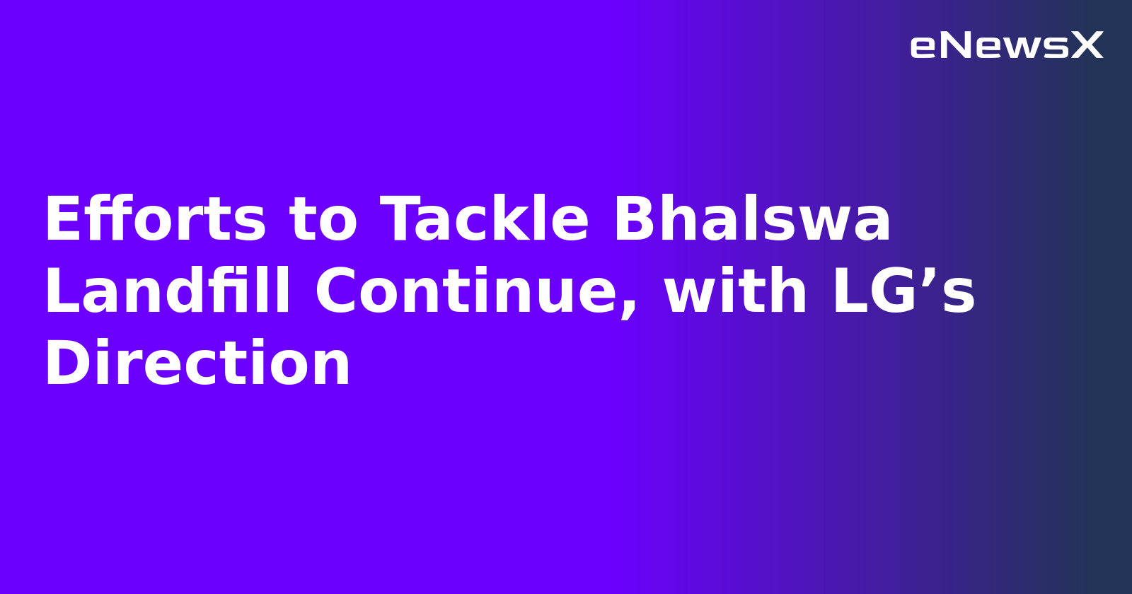 Efforts to Tackle Bhalswa Landfill Continue, with LG’s Direction