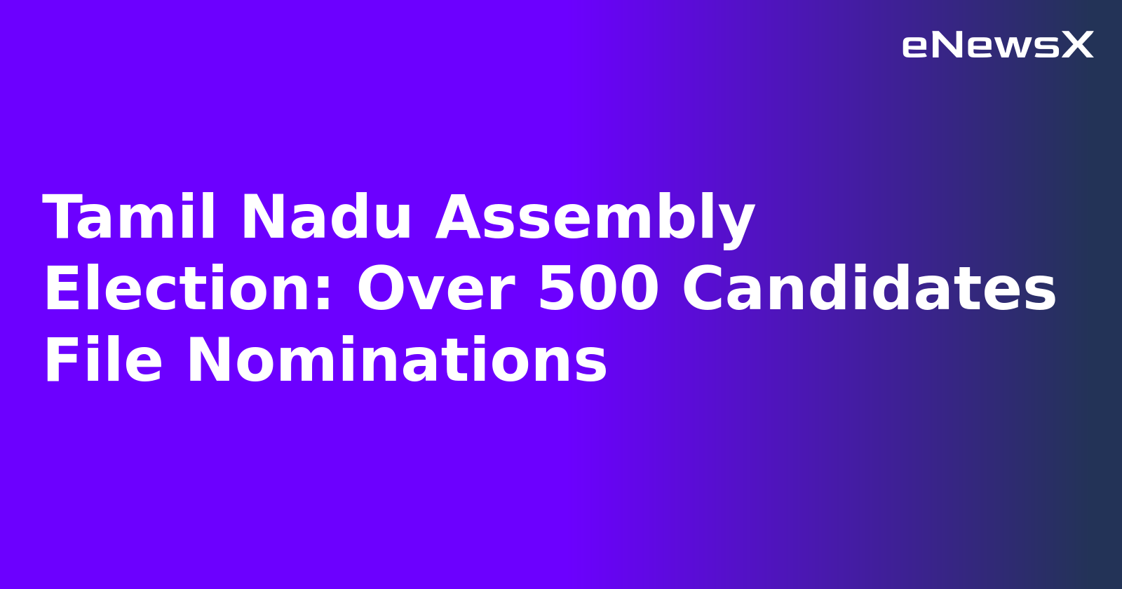 Tamil Nadu Assembly Election: Over 500 Candidates File Nominations