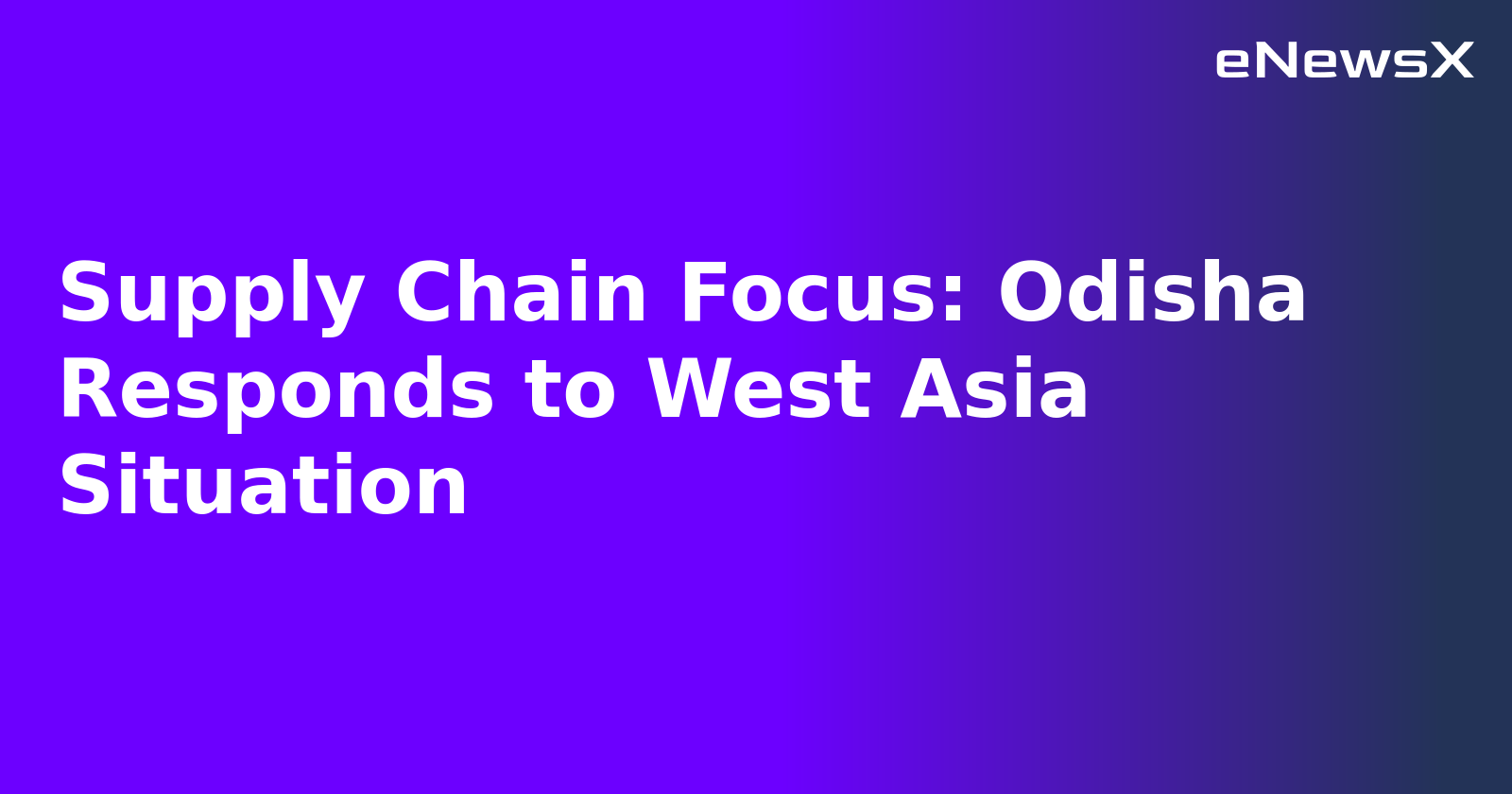 Supply Chain Focus: Odisha Responds to West Asia Situation
