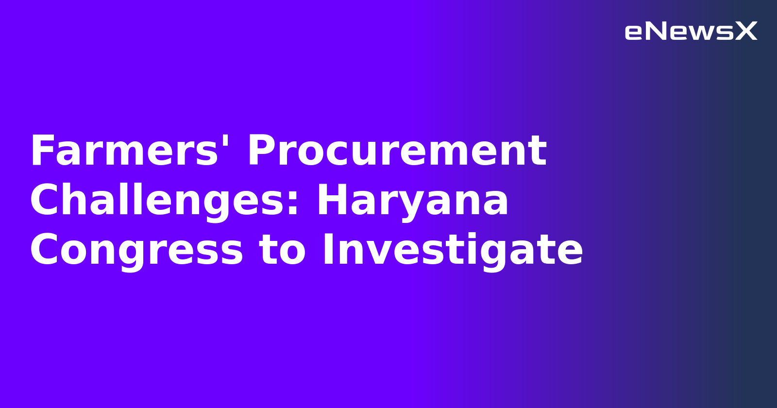 Farmers' Procurement Challenges: Haryana Congress to Investigate