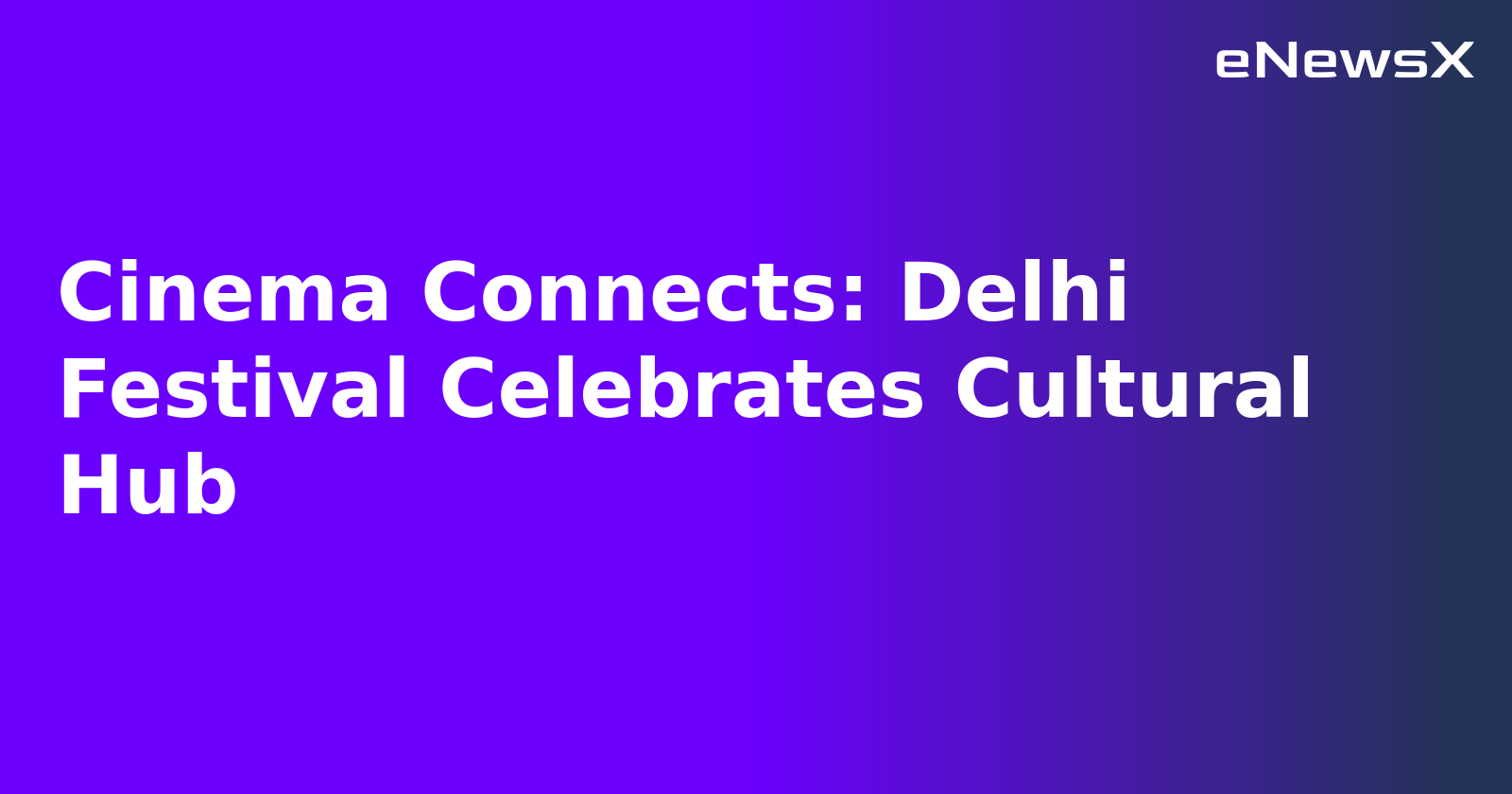 Cinema Connects: Delhi Festival Celebrates Cultural Hub