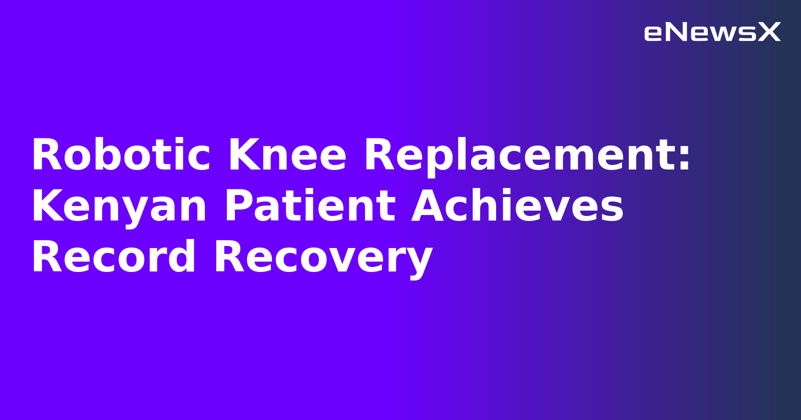 Robotic Knee Replacement: Kenyan Patient Achieves Record Recovery