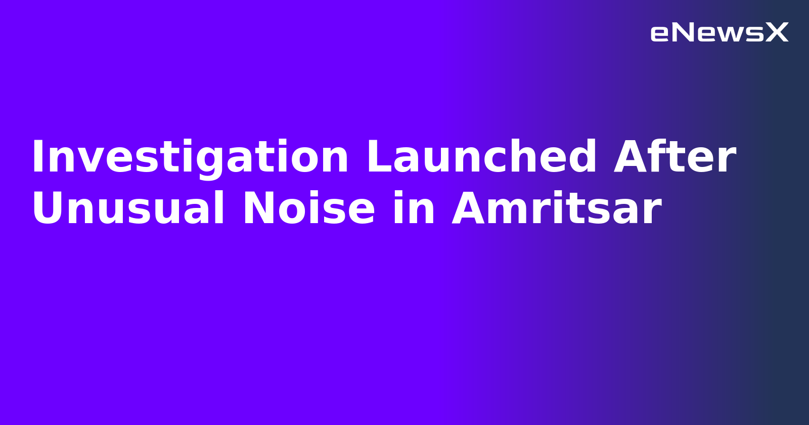 Investigation Launched After Unusual Noise in Amritsar