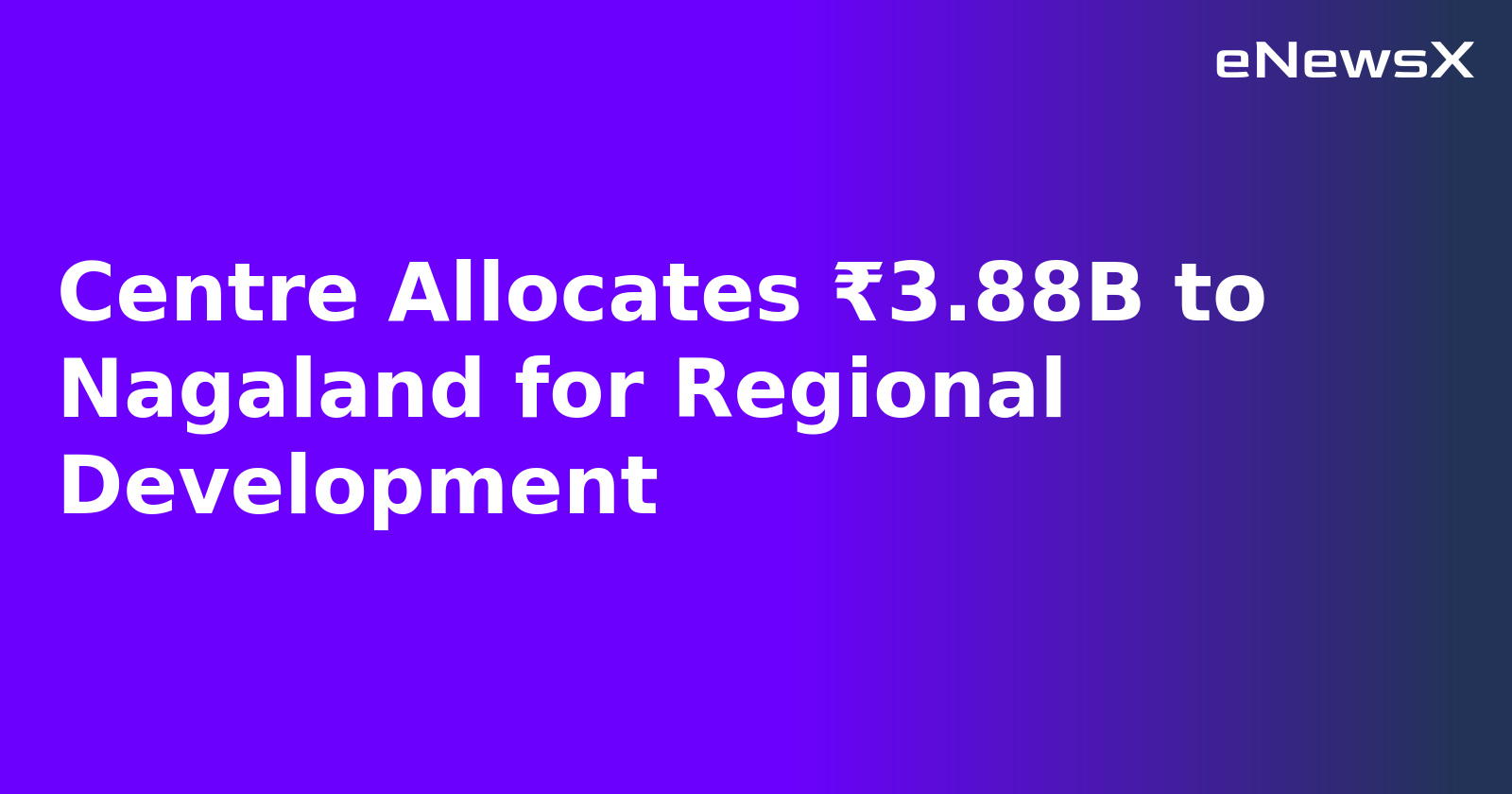 Centre Allocates ₹3.88B to Nagaland for Regional Development