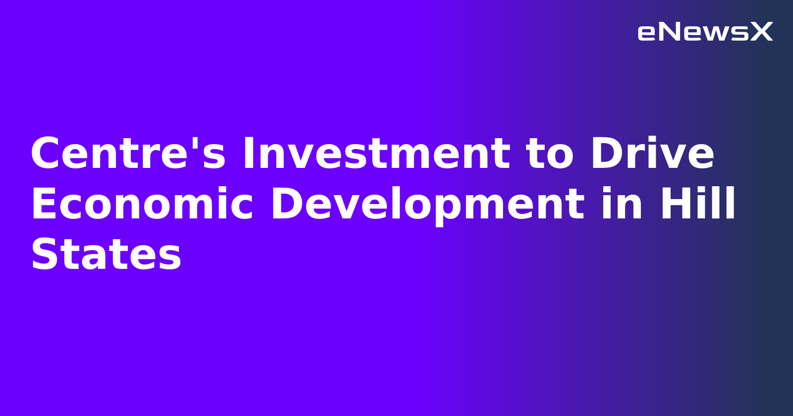 Centre's Investment to Drive Economic Development in Hill States