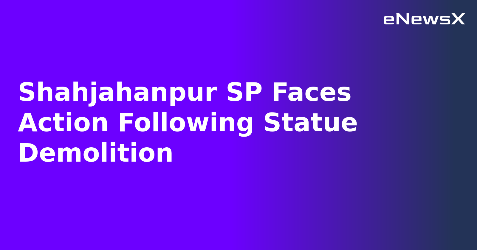 Shahjahanpur SP Faces Action Following Statue Demolition