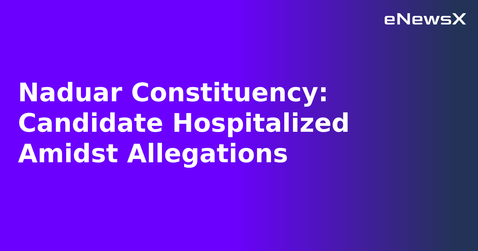 Naduar Constituency: Candidate Hospitalized Amidst Allegations.webp Naduar Constituency: Candidate Hospitalized Amidst Allegations.webp