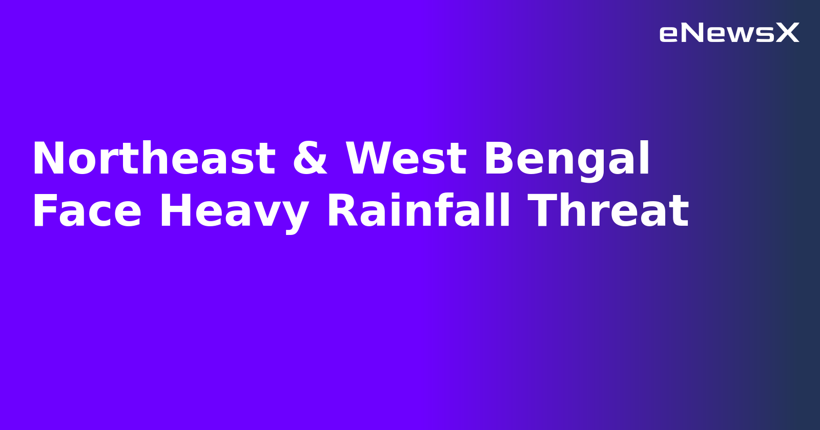 Northeast & West Bengal Face Heavy Rainfall Threat.webp