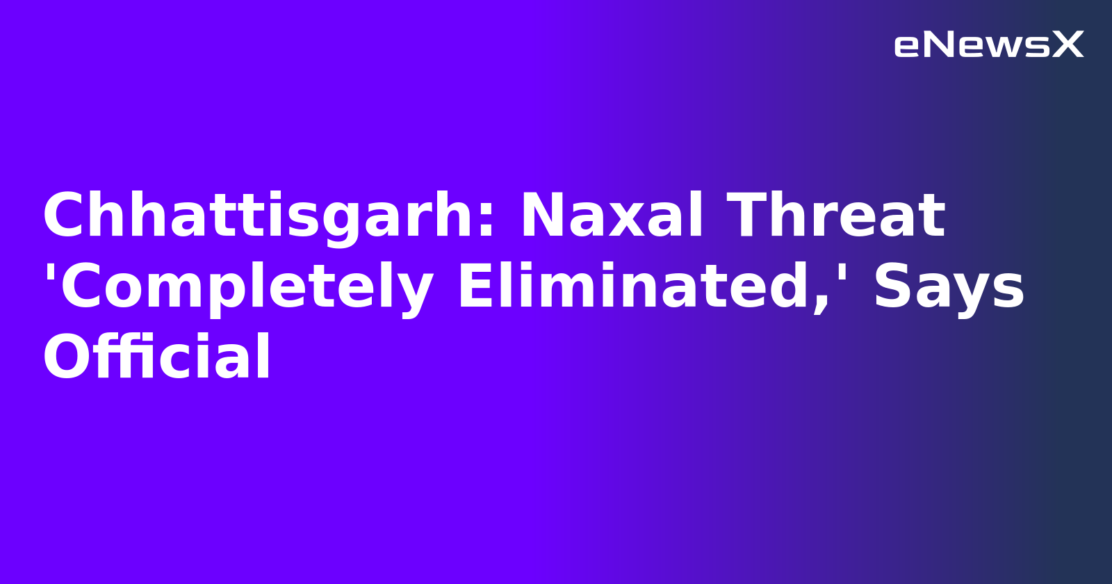 Chhattisgarh: Naxal Threat 'Completely Eliminated,' Says Official.webp Chhattisgarh: Naxal Threat 'Completely Eliminated,' Says Official.webp
