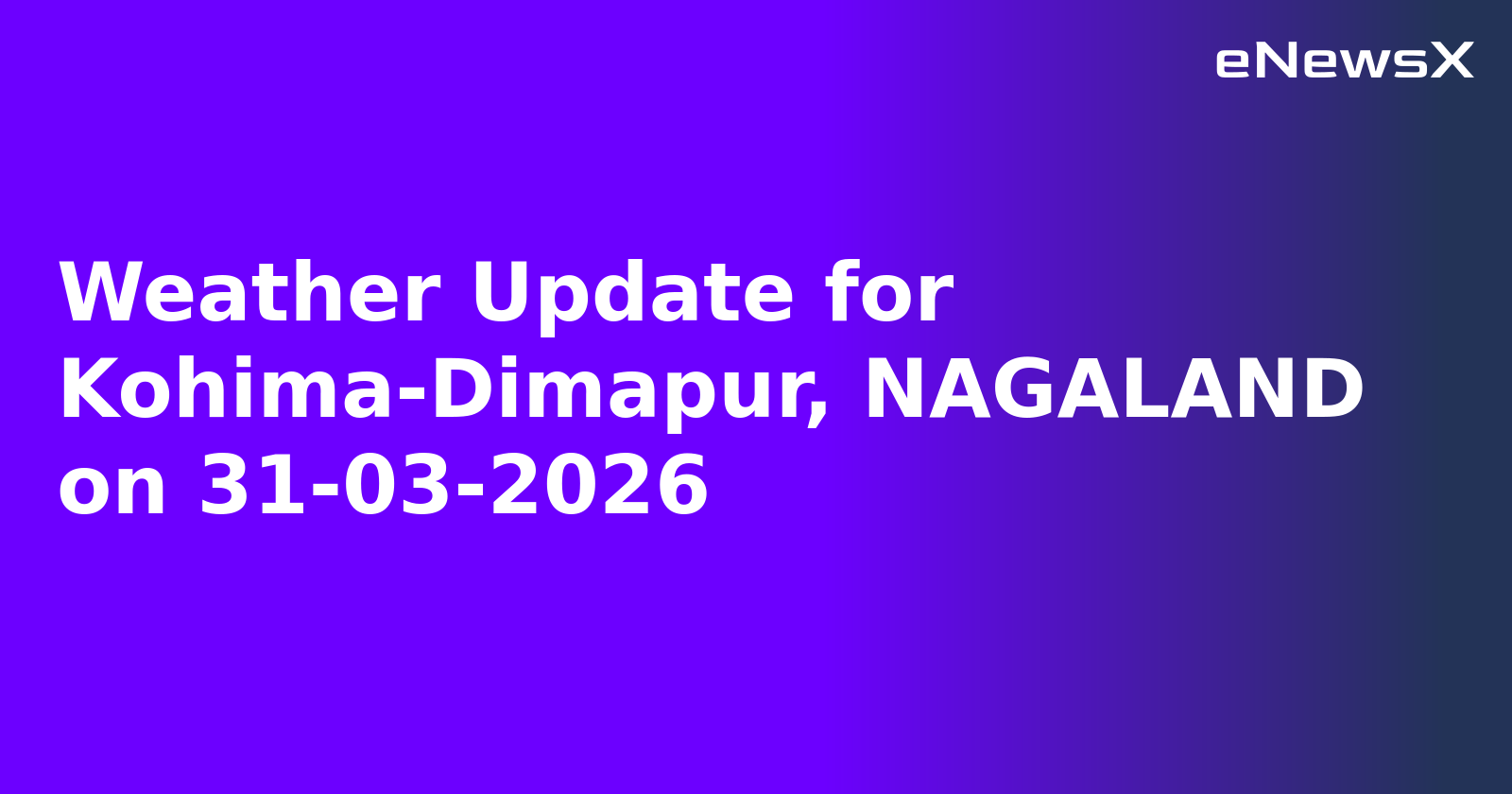 Weather Update for Kohima-Dimapur, NAGALAND on 31-03-2026