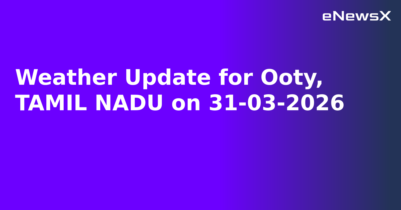 Weather Update for Ooty, TAMIL NADU on 31-03-2026