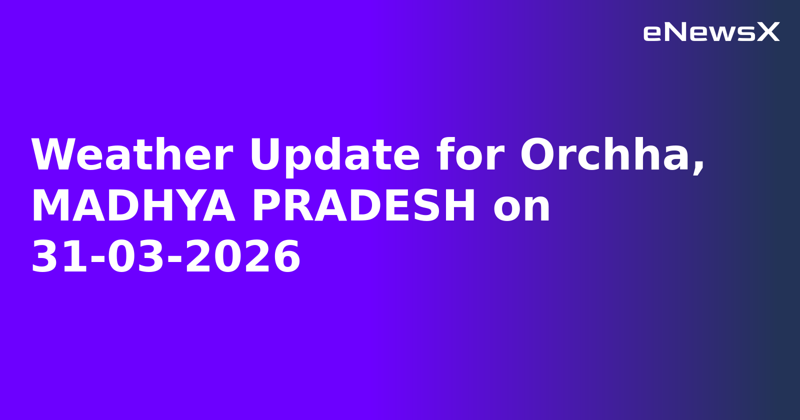 Weather Update for Orchha, MADHYA PRADESH on 31-03-2026