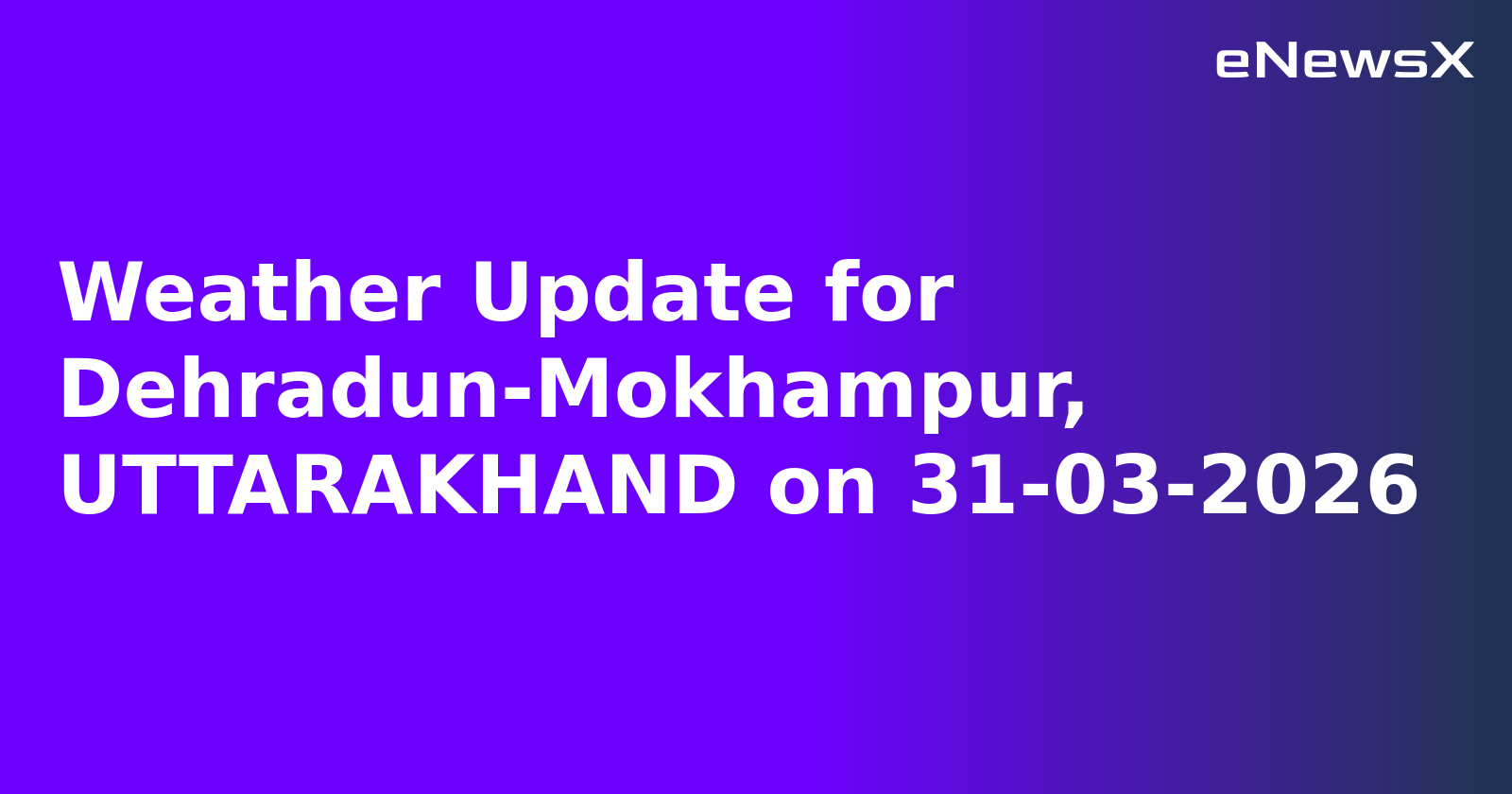 Weather Update for Dehradun-Mokhampur, UTTARAKHAND on 31-03-2026