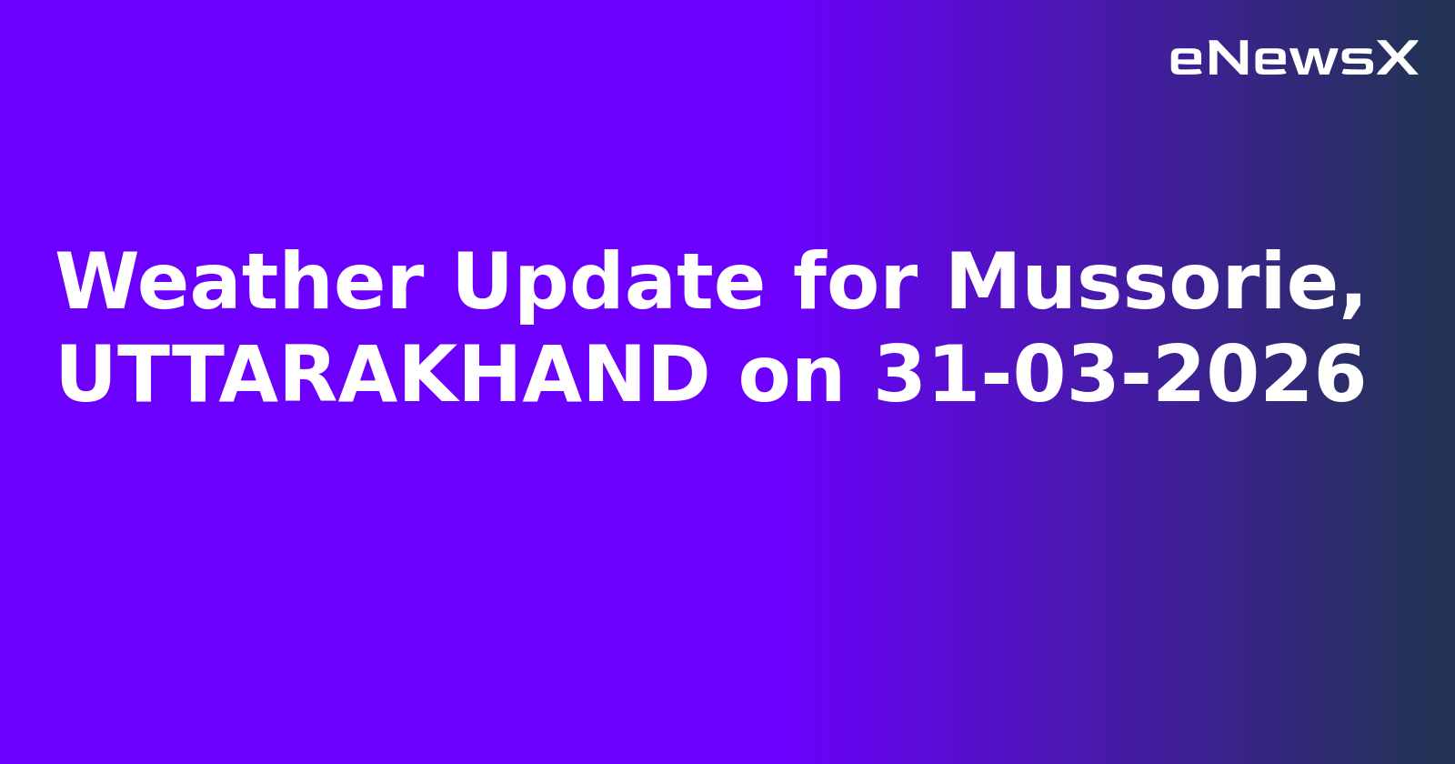 Weather Update for Mussorie, UTTARAKHAND on 31-03-2026