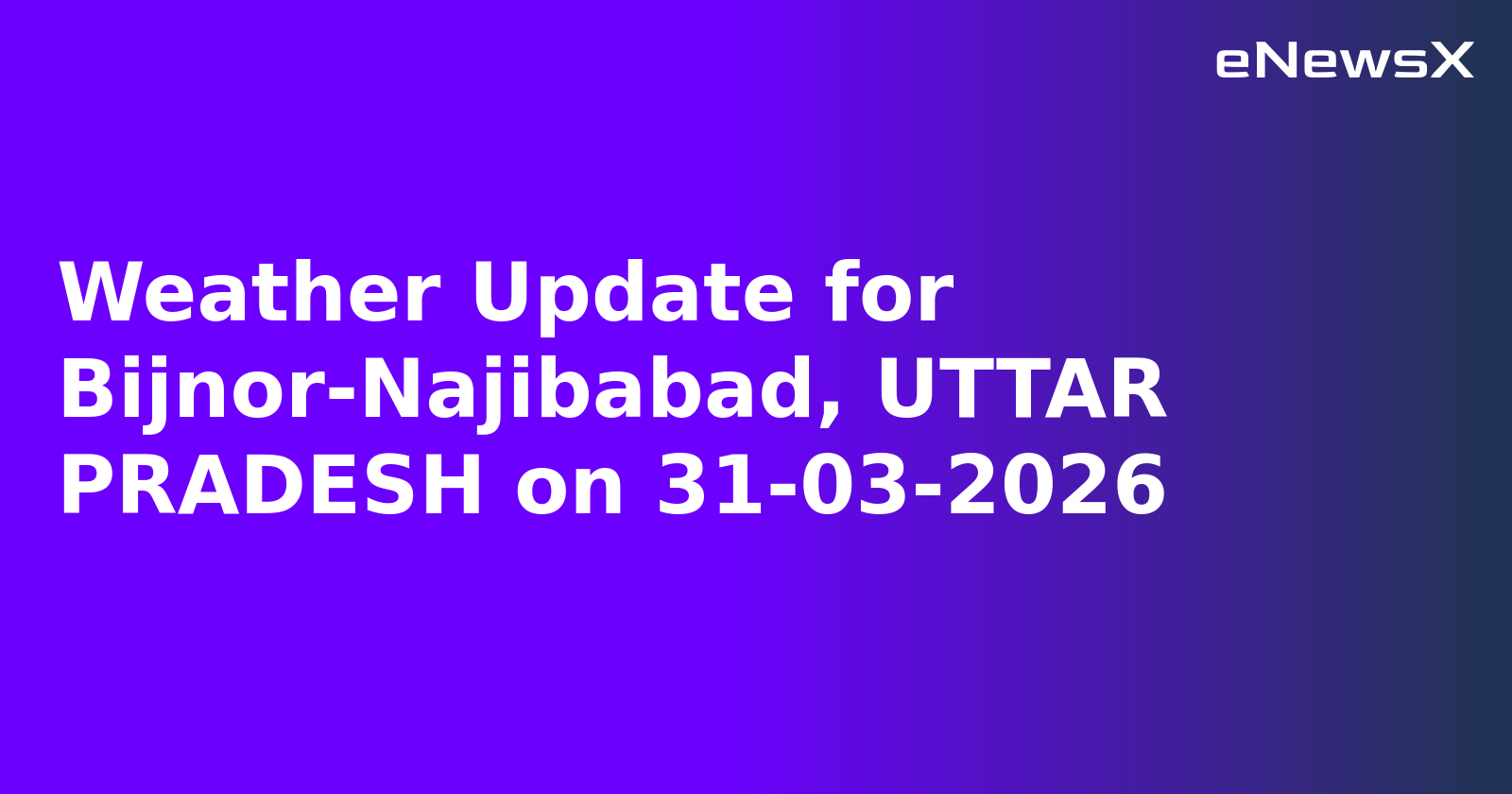 Weather Update for Bijnor-Najibabad, UTTAR PRADESH on 31-03-2026