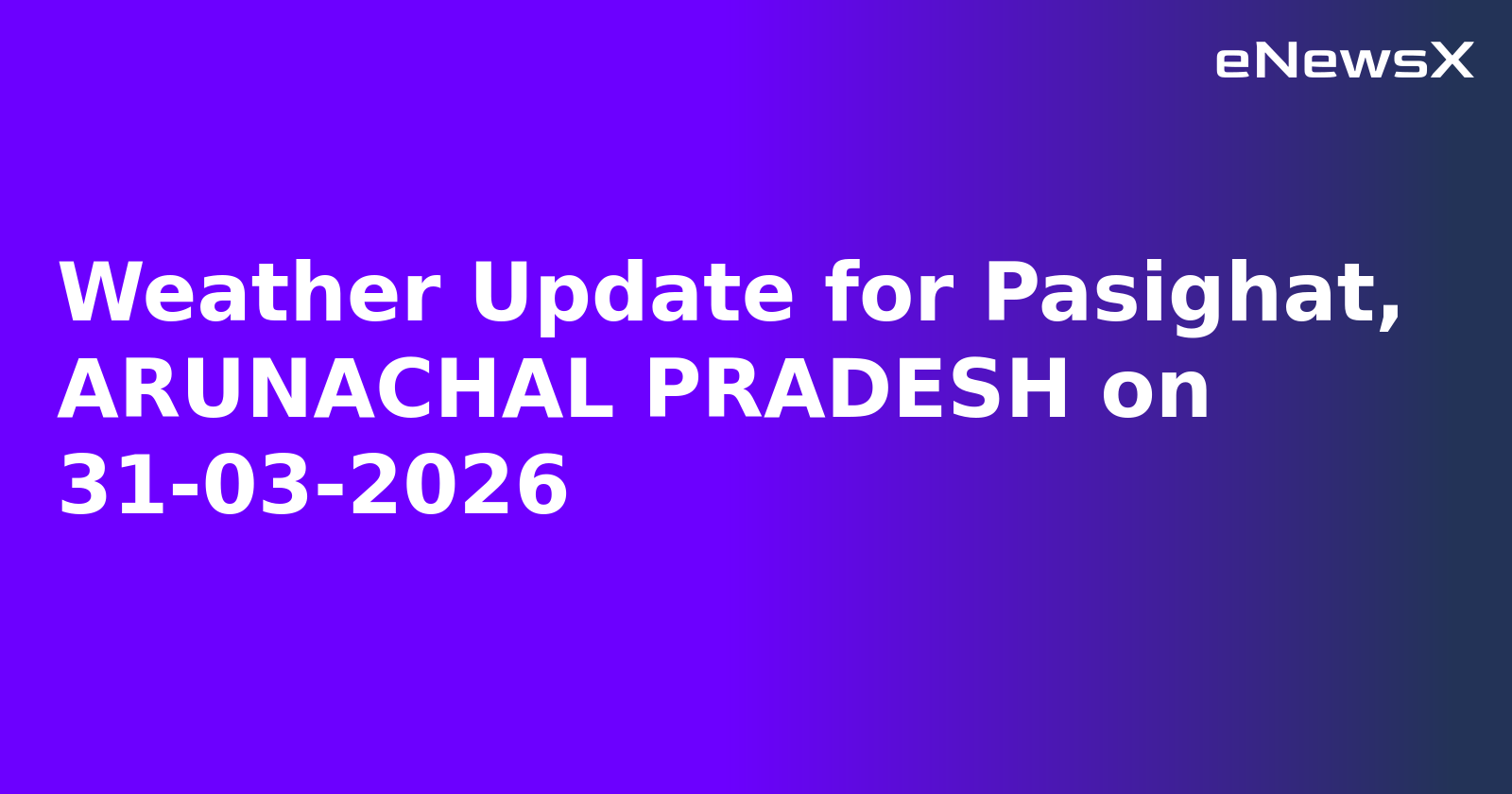 Weather Update for Pasighat, ARUNACHAL PRADESH on 31-03-2026