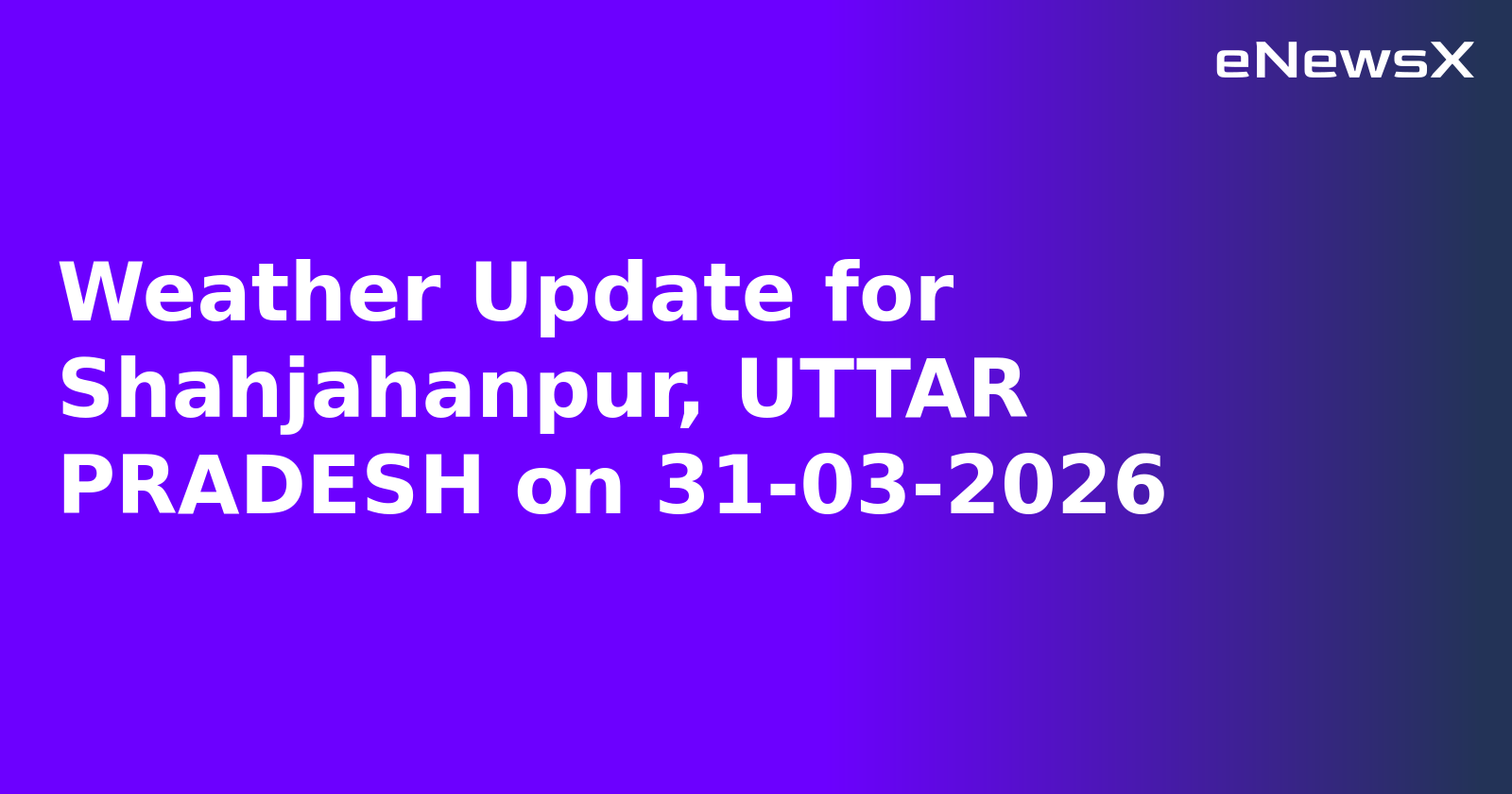 Weather Update for Shahjahanpur, UTTAR PRADESH on 31-03-2026