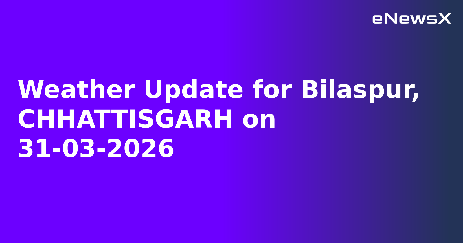 Weather Update for Bilaspur, CHHATTISGARH on 31-03-2026
