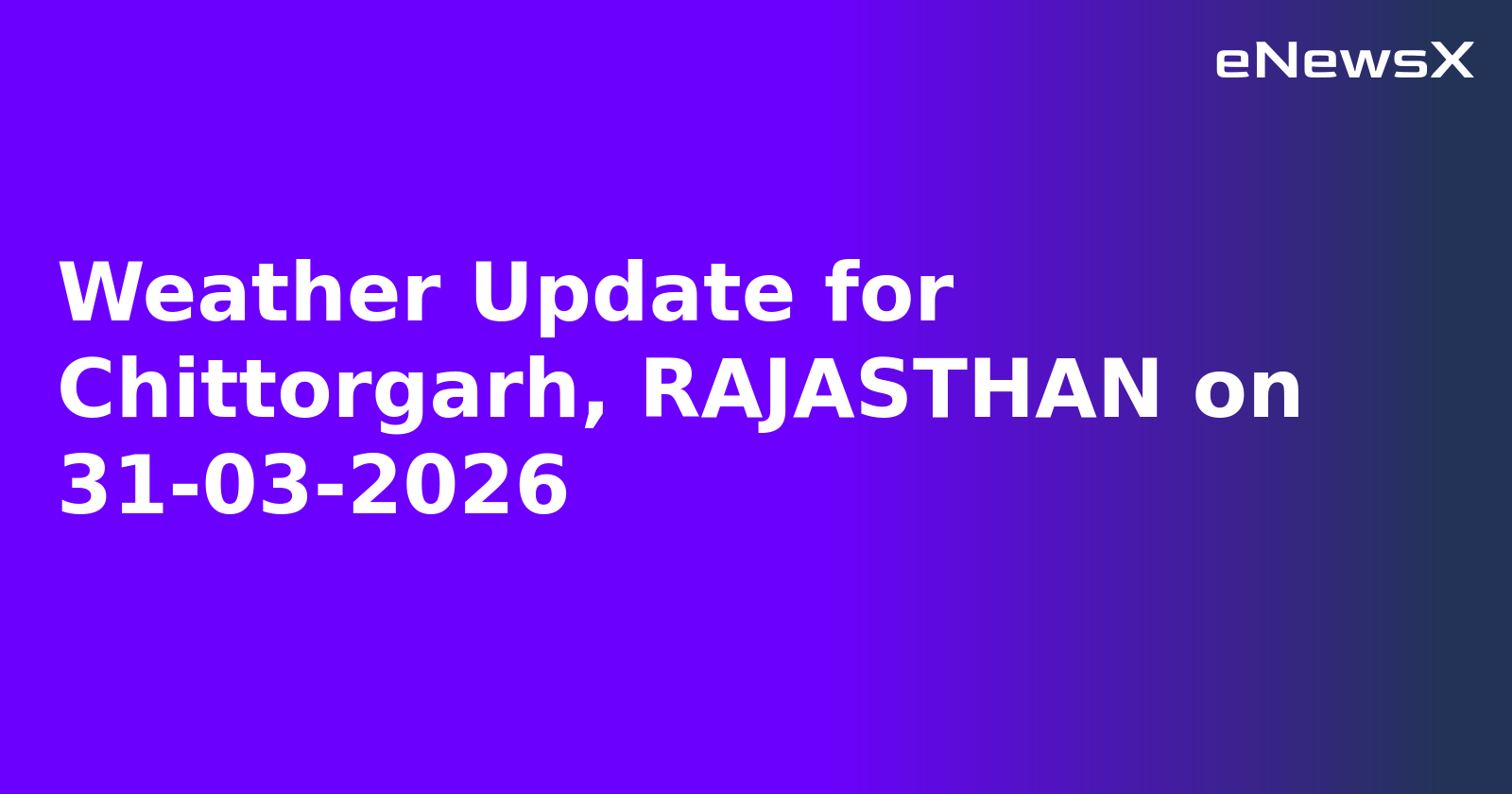 Weather Update for Chittorgarh, RAJASTHAN on 31-03-2026