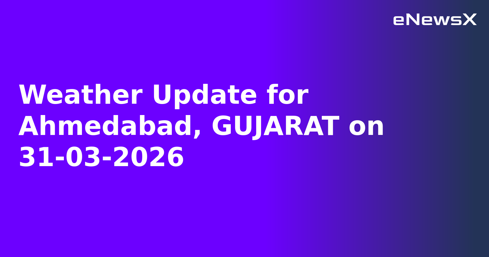 Weather Update for Ahmedabad, GUJARAT on 31-03-2026