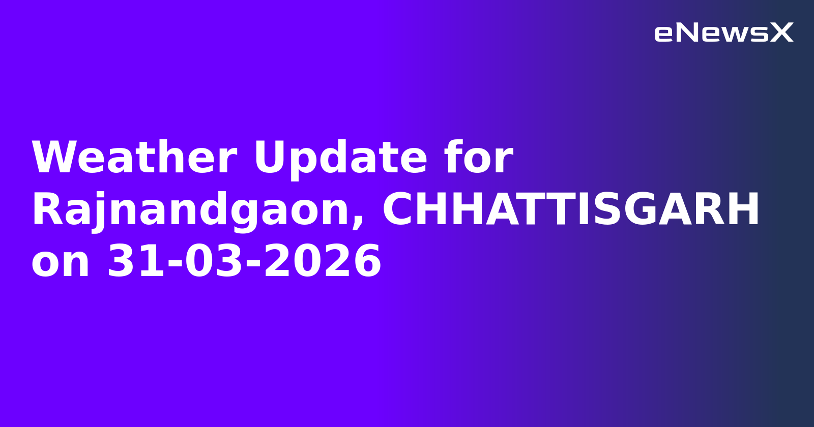 Weather Update for Rajnandgaon, CHHATTISGARH on 31-03-2026