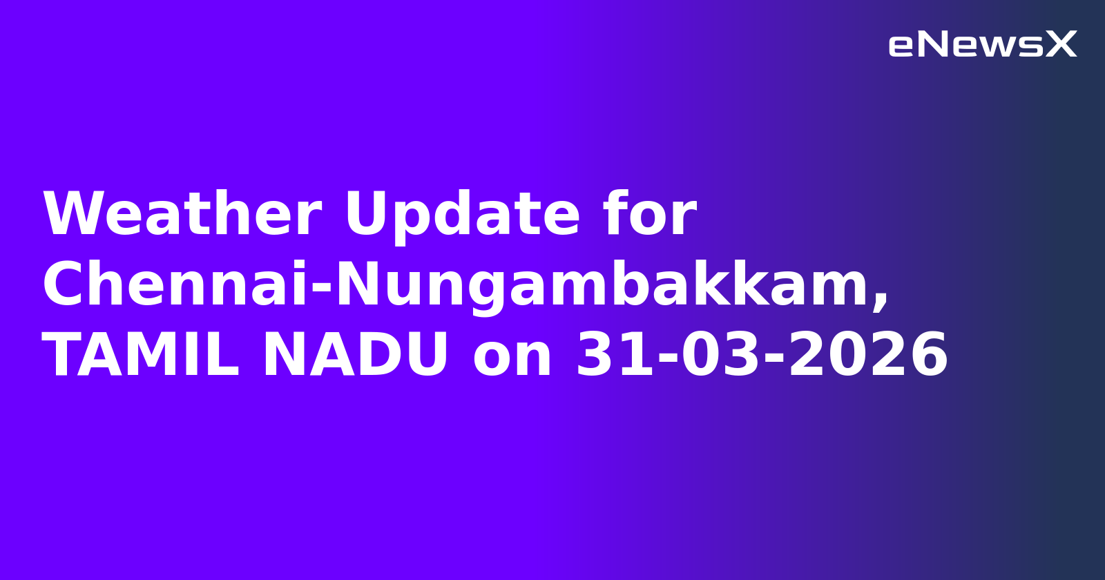 Weather Update for Chennai-Nungambakkam, TAMIL NADU on 31-03-2026