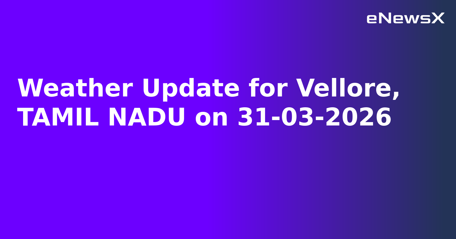 Weather Update for Vellore, TAMIL NADU on 31-03-2026.webp Weather Update for Vellore, TAMIL NADU on 31-03-2026.webp